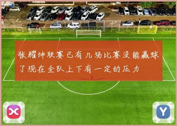 张耀坤联赛已有几场比赛没能赢球了现在全队上下有一定的压力